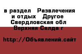  в раздел : Развлечения и отдых » Другое . Свердловская обл.,Верхняя Салда г.